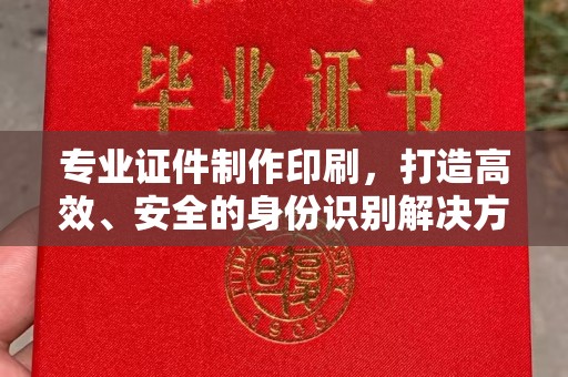 莎车专业证件制作印刷，打造高效、安全的身份识别解决方案
