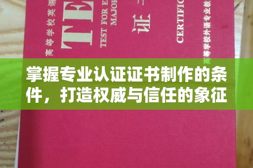 莎车掌握专业认证证书制作的条件，打造权威与信任的象征