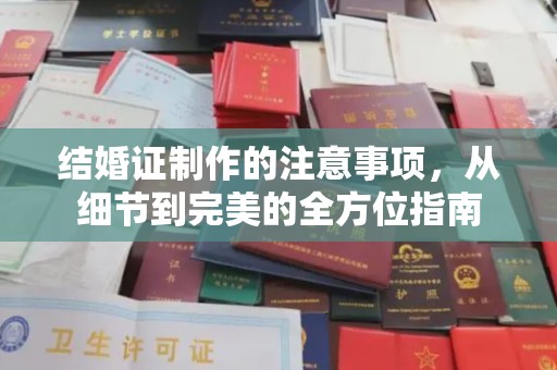莎车结婚证制作的注意事项，从细节到完美的全方位指南