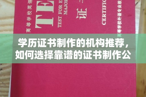 莎车学历证书制作的机构推荐，如何选择靠谱的证书制作公司？